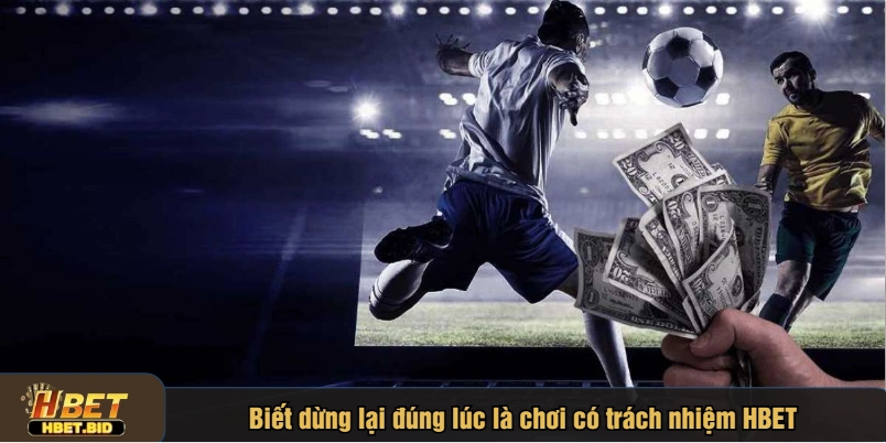 Biết dừng lại đúng lúc là chơi có trách nhiệm HBET